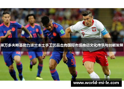 莱万多夫斯基助力波兰本土手工艺品走向国际市场推动文化传承与创新发展