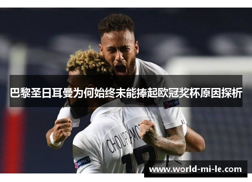 巴黎圣日耳曼为何始终未能捧起欧冠奖杯原因探析
