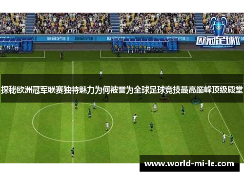 探秘欧洲冠军联赛独特魅力为何被誉为全球足球竞技最高巅峰顶级殿堂