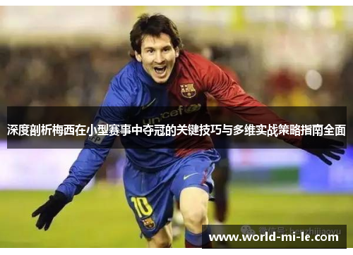 深度剖析梅西在小型赛事中夺冠的关键技巧与多维实战策略指南全面