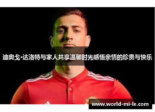 迪奥戈·达洛特与家人共享温馨时光感悟亲情的珍贵与快乐