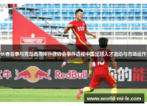 长春亚泰与青岛西海岸孙捷转会事件透视中国足球人才流动与市场运作
