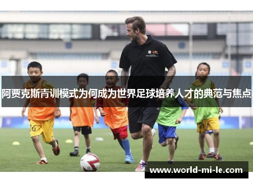 阿贾克斯青训模式为何成为世界足球培养人才的典范与焦点